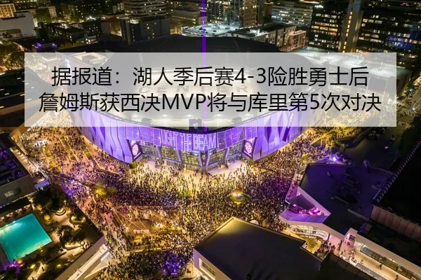 据报道：湖人季后赛4-3险胜勇士后 詹姆斯获西决MVP将与库里第5次对决