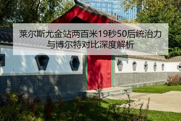 莱尔斯尤金站两百米19秒50后统治力与博尔特对比深度解析