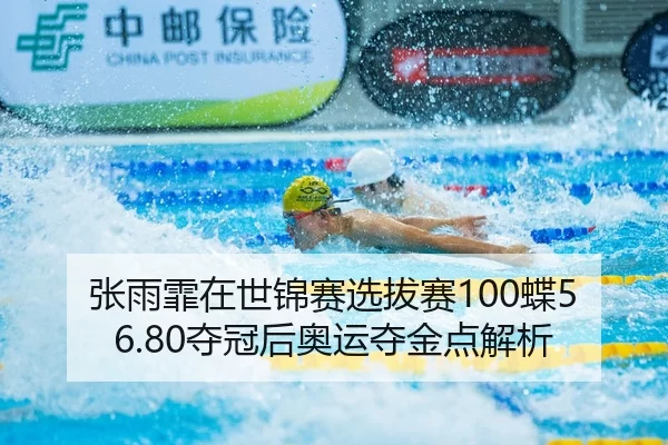 张雨霏在世锦赛选拔赛100蝶56.80夺冠后奥运夺金点解析