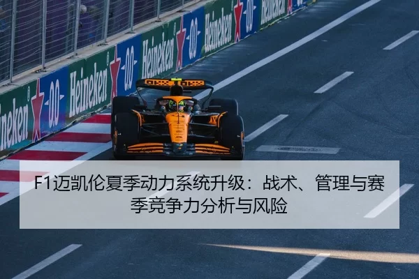 F1迈凯伦夏季动力系统升级：战术、管理与赛季竞争力分析与风险