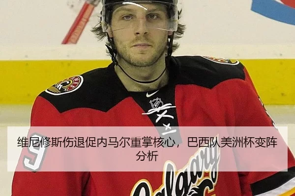 维尼修斯伤退促内马尔重掌核心，巴西队美洲杯变阵分析