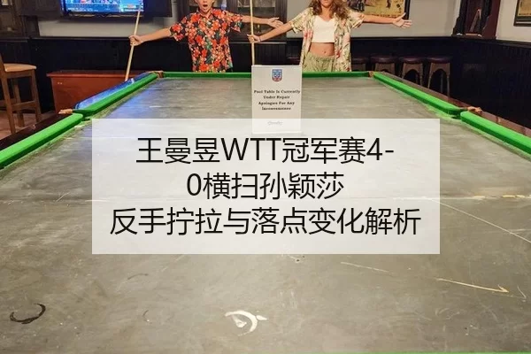 王曼昱WTT冠军赛4-0横扫孙颖莎 反手拧拉与落点变化解析